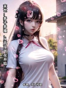 末世：多子多福，从高冷班花开始最新章节列表,末世：多子多福，从高冷班花开始全文阅读