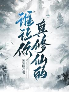 谁让你真修仙的？最新章节列表,谁让你真修仙的？全文阅读