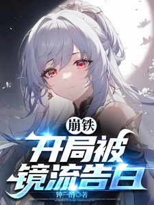 崩铁：开局被镜流告白最新章节列表,崩铁：开局被镜流告白全文阅读
