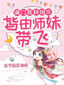 满门冤种炮灰，皆由师妹带飞最新章节列表,满门冤种炮灰，皆由师妹带飞全文阅读