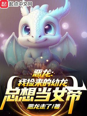 恶龙：我捡来的幼龙总想当女帝最新章节列表,恶龙：我捡来的幼龙总想当女帝全文阅读