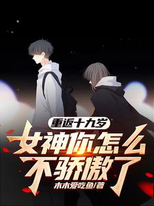 重返十九岁，女神你怎么不骄傲了最新章节列表,重返十九岁，女神你怎么不骄傲了全文阅读
