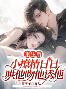重生后，小撩精日日哄他吻他诱他最新章节列表,重生后，小撩精日日哄他吻他诱他全文阅读