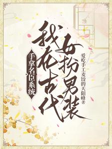 手拿名臣系统，我在古代女扮男装最新章节列表,手拿名臣系统，我在古代女扮男装全文阅读