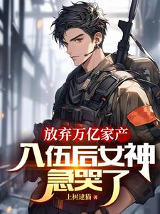放弃万亿家产，入伍后女神急哭了最新章节列表,放弃万亿家产，入伍后女神急哭了全文阅读