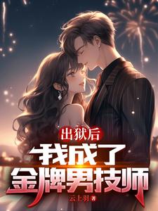 出狱后，我成了金牌男技师最新章节列表,出狱后，我成了金牌男技师全文阅读