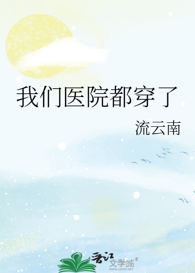 我们医院都穿了最新章节列表,我们医院都穿了全文阅读