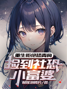 重生拒绝舔青梅，捡到社恐小富婆最新章节列表,重生拒绝舔青梅，捡到社恐小富婆全文阅读