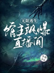 无限逃生：馆主飒爆直播间最新章节列表,无限逃生：馆主飒爆直播间全文阅读