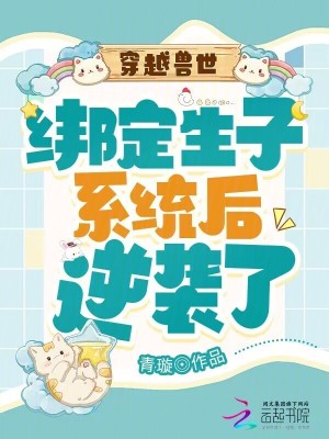 穿越兽世：绑定生子系统后逆袭了最新章节列表,穿越兽世：绑定生子系统后逆袭了全文阅读