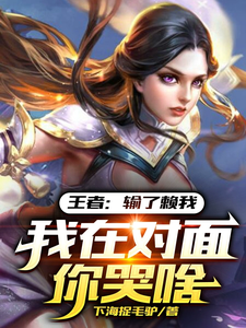 王者：输了赖我，我在对面你哭啥最新章节列表,王者：输了赖我，我在对面你哭啥全文阅读
