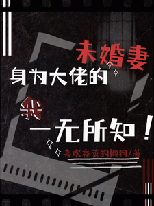 身为大佬的未婚妻我一无所知最新章节列表,身为大佬的未婚妻我一无所知全文阅读