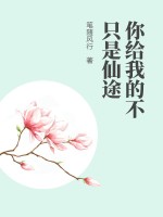 你给我的不只是仙途最新章节列表,你给我的不只是仙途全文阅读