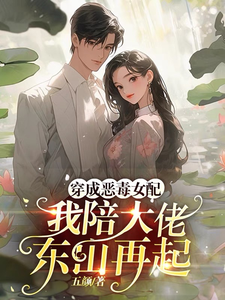 穿成恶毒女配，我陪大佬东山再起最新章节列表,穿成恶毒女配，我陪大佬东山再起全文阅读