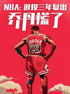 NBA：退役三年复出，乔丹慌了最新章节列表,NBA：退役三年复出，乔丹慌了全文阅读