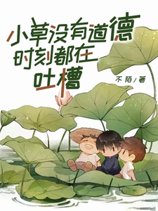 小草没有道德，时刻都在吐槽最新章节列表,小草没有道德，时刻都在吐槽全文阅读