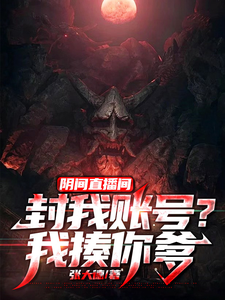 阴间直播间：封我账号？我揍你爹最新章节列表,阴间直播间：封我账号？我揍你爹全文阅读