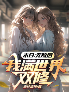 末日：无敌后，我满世界双修最新章节列表,末日：无敌后，我满世界双修全文阅读