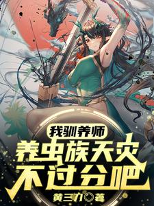 我驯养师，养虫族天灾不过分吧？最新章节列表,我驯养师，养虫族天灾不过分吧？全文阅读