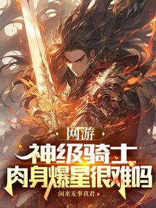 网游：神级骑士，肉身爆星很难吗最新章节列表,网游：神级骑士，肉身爆星很难吗全文阅读