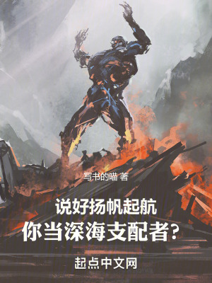 说好扬帆起航，你当深海支配者？最新章节列表,说好扬帆起航，你当深海支配者？全文阅读