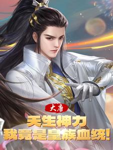 大唐：天生神力，我竟是皇族血统最新章节列表,大唐：天生神力，我竟是皇族血统全文阅读