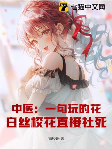 中医：一句玩的花，白丝校花直接社死！最新章节列表,中医：一句玩的花，白丝校花直接社死！全文阅读