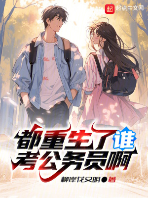 都重生了谁考公务员啊最新章节列表,都重生了谁考公务员啊全文阅读
