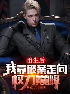 重生后，我靠破案走向权力巅峰最新章节列表,重生后，我靠破案走向权力巅峰全文阅读
