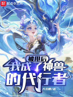 被甩后，我成了神兽的代行者最新章节列表,被甩后，我成了神兽的代行者全文阅读