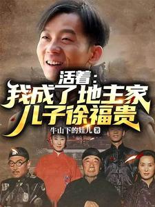活着：我成了地主家儿子徐福贵最新章节列表,活着：我成了地主家儿子徐福贵全文阅读