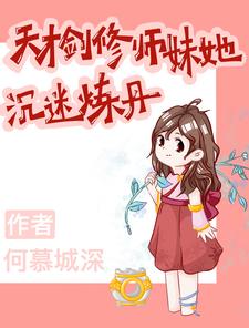 天才剑修师妹她沉迷炼丹最新章节列表,天才剑修师妹她沉迷炼丹全文阅读