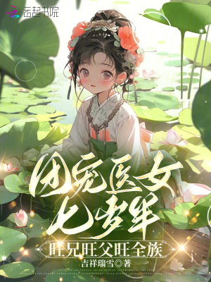 团宠医女七岁半，旺兄旺父旺全族最新章节列表,团宠医女七岁半，旺兄旺父旺全族全文阅读
