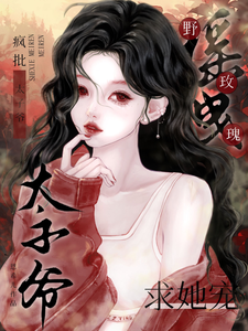 摇曳野玫瑰！疯批太子爷求她宠最新章节列表,摇曳野玫瑰！疯批太子爷求她宠全文阅读