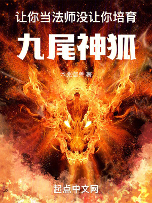 让你当法师，没让你培育九尾神狐最新章节列表,让你当法师，没让你培育九尾神狐全文阅读