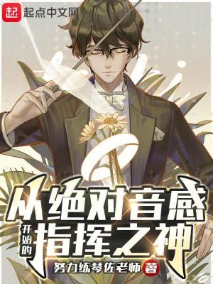 从绝对音感开始的指挥之神最新章节列表,从绝对音感开始的指挥之神全文阅读