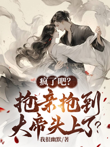 疯了吧？抢亲抢到大帝头上了？最新章节列表,疯了吧？抢亲抢到大帝头上了？全文阅读
