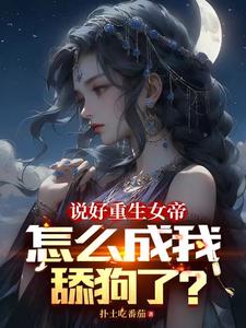 说好重生女帝，怎么成我舔狗了？最新章节列表,说好重生女帝，怎么成我舔狗了？全文阅读