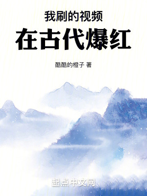 我刷的视频在古代爆红最新章节列表,我刷的视频在古代爆红全文阅读