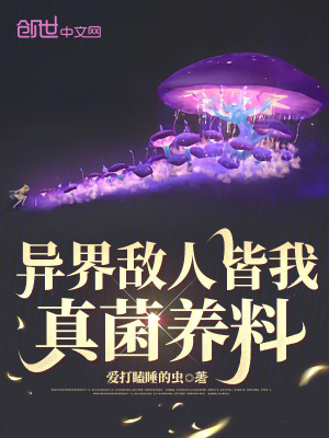 异界敌人皆我真菌养料最新章节列表,异界敌人皆我真菌养料全文阅读
