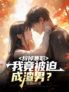 辞掉兼职，我竟被迫成渣男？最新章节列表,辞掉兼职，我竟被迫成渣男？全文阅读