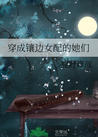 穿成镶边女配的她们最新章节列表,穿成镶边女配的她们全文阅读