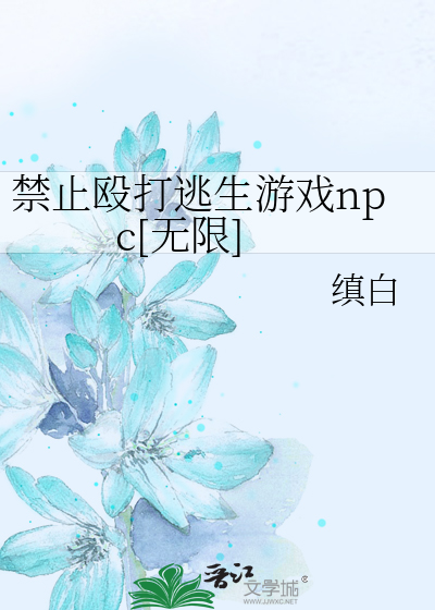 禁止殴打逃生游戏npc[无限]最新章节列表,禁止殴打逃生游戏npc[无限]全文阅读