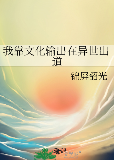 我靠文化输出在异世出道最新章节列表,我靠文化输出在异世出道全文阅读
