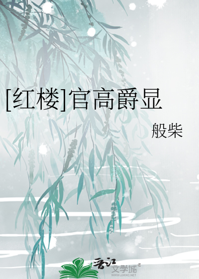 [红楼]官高爵显最新章节列表,[红楼]官高爵显全文阅读