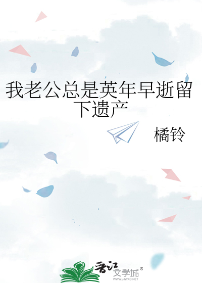 我老公总是英年早逝留下遗产最新章节列表,我老公总是英年早逝留下遗产全文阅读