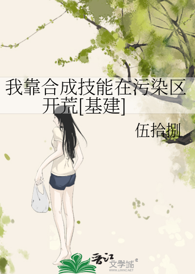 我靠合成技能在污染区开荒[基建]最新章节列表,我靠合成技能在污染区开荒[基建]全文阅读