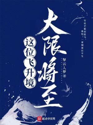 这位飞升境大限将至最新章节列表,这位飞升境大限将至全文阅读