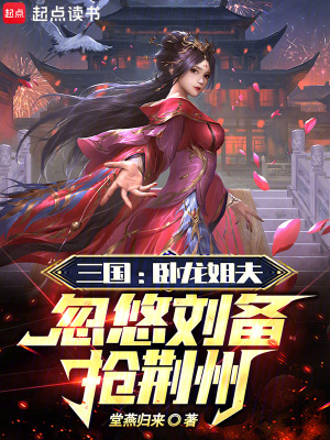三国：卧龙姐夫，忽悠刘备抢荆州最新章节列表,三国：卧龙姐夫，忽悠刘备抢荆州全文阅读