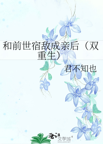 和前世宿敌成亲后（双重生）最新章节列表,和前世宿敌成亲后（双重生）全文阅读